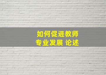 如何促进教师专业发展 论述